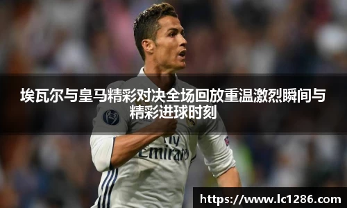 埃瓦尔与皇马精彩对决全场回放重温激烈瞬间与精彩进球时刻