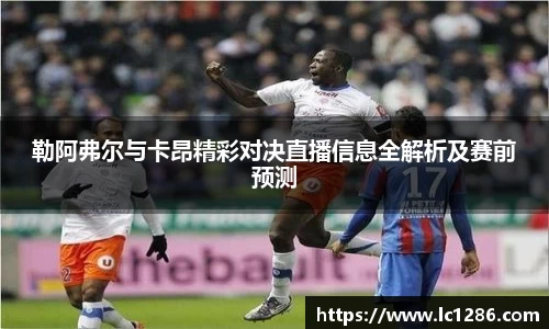 勒阿弗尔与卡昂精彩对决直播信息全解析及赛前预测