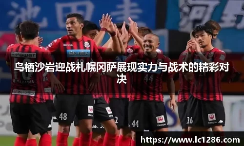 鸟栖沙岩迎战札幌冈萨展现实力与战术的精彩对决