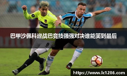 巴甲沙佩科迎战巴竞技强强对决谁能笑到最后